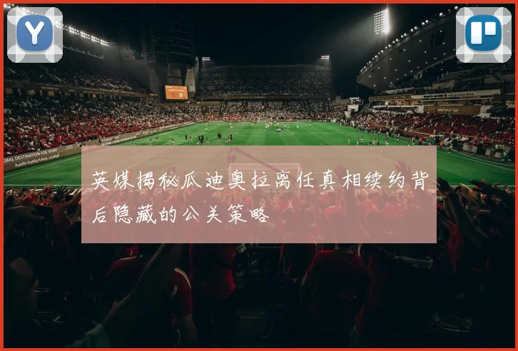 英媒揭秘瓜迪奥拉离任真相续约背后隐藏的公关策略