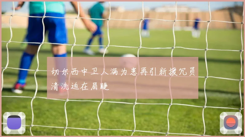 切尔西中卫人满为患再引新援冗员清洗迫在眉睫