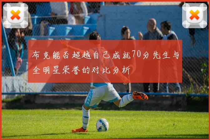 布克能否超越自己成就70分先生与全明星荣誉的对比分析