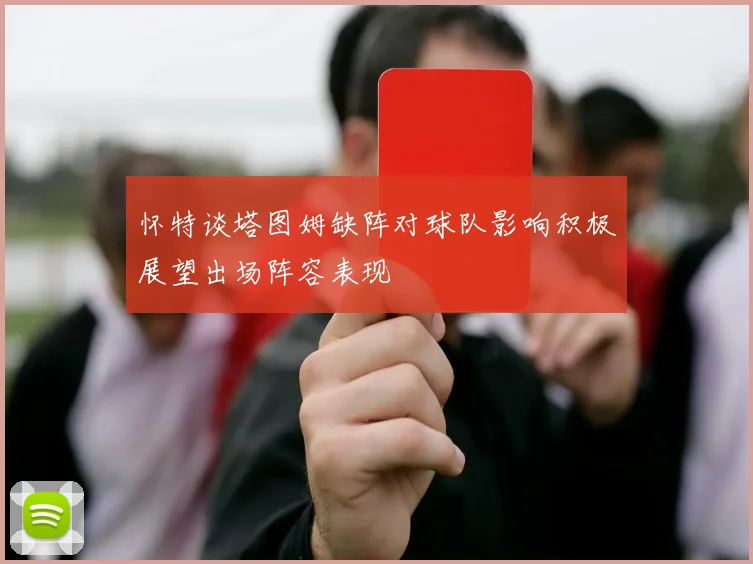 怀特谈塔图姆缺阵对球队影响积极展望出场阵容表现